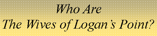 Text Box: Who AreThe Wives of Logan’s Point?